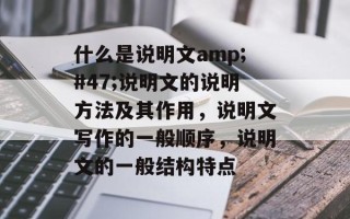 什么是说明文amp;#47;说明文的说明方法及其作用，说明文写作的一般顺序，说明文的一般结构特点