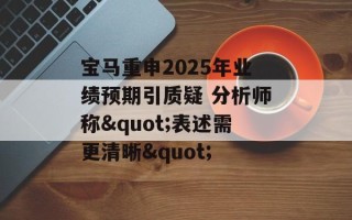 宝马重申2025年业绩预期引质疑 分析师称"表述需更清晰"
