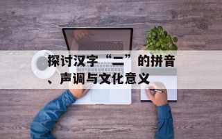 探讨汉字“二”的拼音、声调与文化意义