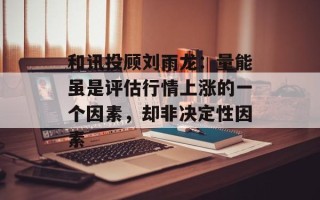 和讯投顾刘雨龙：量能虽是评估行情上涨的一个因素，却非决定性因素