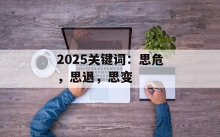 2025关键词：思危，思退，思变