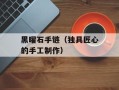 黑曜石手链（独具匠心的手工制作）