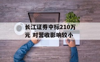 长江证券中标210万元 对营收影响较小