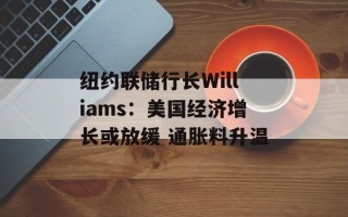 纽约联储行长Williams：美国经济增长或放缓 通胀料升温