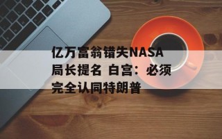 亿万富翁错失NASA局长提名 白宫：必须完全认同特朗普