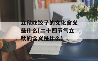 立秋吃饺子的文化含义是什么(二十四节气立秋的含义是什么)