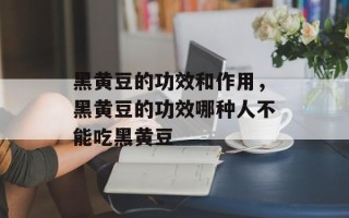 黑黄豆的功效和作用，黑黄豆的功效哪种人不能吃黑黄豆