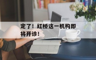 定了！红桥这一机构即将开诊！