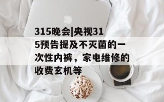 315晚会|央视315预告提及不灭菌的一次性内裤，家电维修的收费玄机等