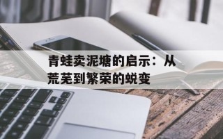 青蛙卖泥塘的启示：从荒芜到繁荣的蜕变