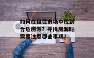 如何在租赁市场中找到合适房源？寻找房源时需要注意哪些事项？