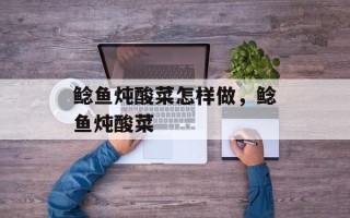 鲶鱼炖酸菜怎样做，鲶鱼炖酸菜