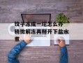 饺子冻成一坨怎么办 稍微解冻再掰开下盐水煮
