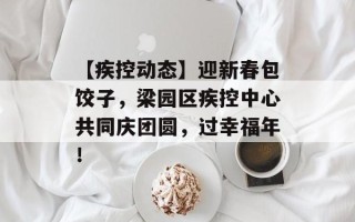 【疾控动态】迎新春包饺子，梁园区疾控中心共同庆团圆，过幸福年！