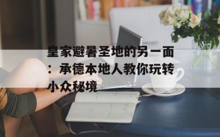皇家避暑圣地的另一面：承德本地人教你玩转小众秘境