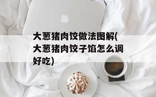 大葱猪肉饺做法图解(大葱猪肉饺子馅怎么调好吃)