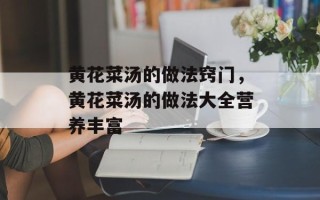 黄花菜汤的做法窍门，黄花菜汤的做法大全营养丰富