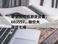 申请摘帽后游资云集，603557，股价大涨近七成