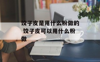 饺子皮是用什么粉做的 饺子皮可以用什么粉做