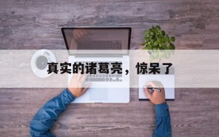 真实的诸葛亮，惊呆了