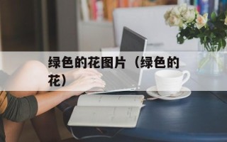 绿色的花图片（绿色的花）