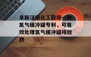 阜新汉道化工取得一种氯气缓冲罐专利，可有效处理氯气缓冲罐排放物