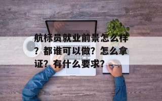 航标员就业前景怎么样？都谁可以做？怎么拿证？有什么要求？