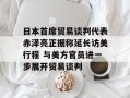 日本首席贸易谈判代表赤泽亮正据称延长访美行程 与美方官员进一步展开贸易谈判