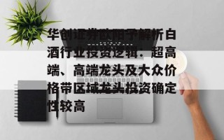 华创证券欧阳予解析白酒行业投资逻辑：超高端、高端龙头及大众价格带区域龙头投资确定性较高
