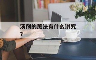 汤剂的煎法有什么讲究？