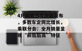 4月新势力交付量发布，多数车企同比增长，乘联分会：全月销量呈现“前低后高”特征