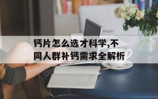 钙片怎么选才科学,不同人群补钙需求全解析