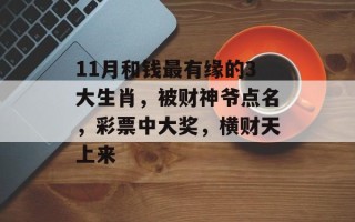 11月和钱最有缘的3大生肖，被财神爷点名，彩票中大奖，横财天上来