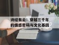 诗经有云：穿越三千年的情感密码与文化基因