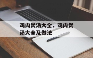 鸡肉煲汤大全，鸡肉煲汤大全及做法