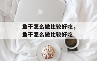 鱼干怎么做比较好吃，鱼干怎么做比较好吃