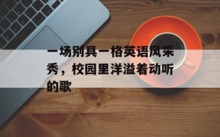 一场别具一格英语风采秀，校园里洋溢着动听的歌