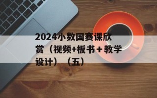 2024小数国赛课欣赏（视频+板书＋教学设计）（五）