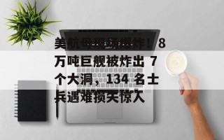 美航母现场爆炸！8 万吨巨舰被炸出 7 个大洞，134 名士兵遇难损失惊人
