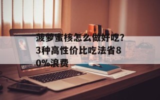 菠萝蜜核怎么做好吃？3种高性价比吃法省80%浪费