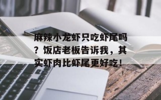 麻辣小龙虾只吃虾尾吗？饭店老板告诉我，其实虾肉比虾尾更好吃！