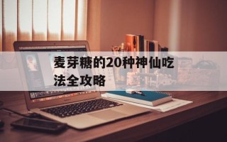 麦芽糖的20种神仙吃法全攻略