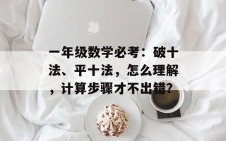 一年级数学必考：破十法、平十法，怎么理解，计算步骤才不出错？