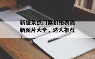新疆景点门票价格表最新图片大全，达人推荐！