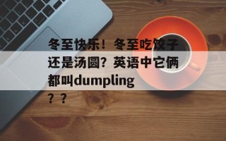 冬至快乐！冬至吃饺子还是汤圆？英语中它俩都叫dumpling？？