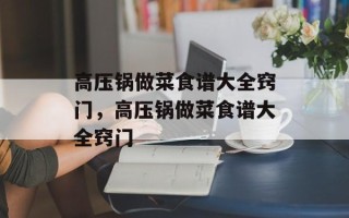 高压锅做菜食谱大全窍门，高压锅做菜食谱大全窍门