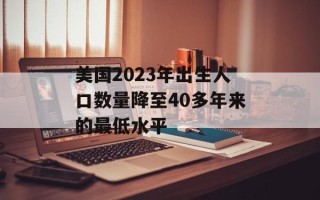 美国2023年出生人口数量降至40多年来的最低水平