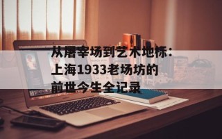 从屠宰场到艺术地标：上海1933老场坊的前世今生全记录