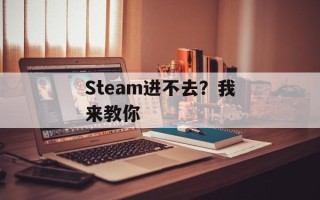 Steam进不去？我来教你