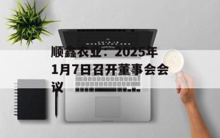 顺鑫农业：2025年1月7日召开董事会会议
